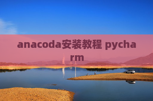 anacoda安装教程 pycharm anacoda安装教程 pycharm
